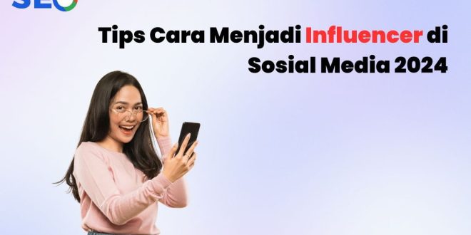 Tips Menjadi Influencer Digital Di Era 2024